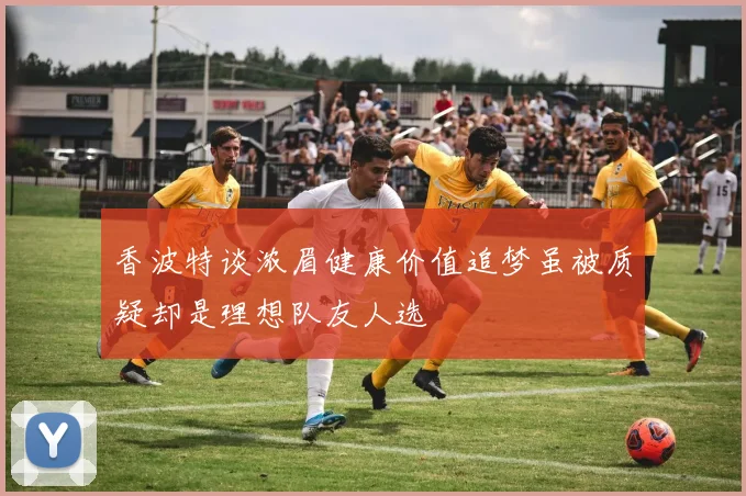 香波特谈浓眉健康价值追梦虽被质疑却是理想队友人选
