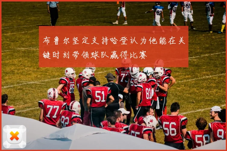 布鲁尔坚定支持哈登认为他能在关键时刻带领球队赢得比赛