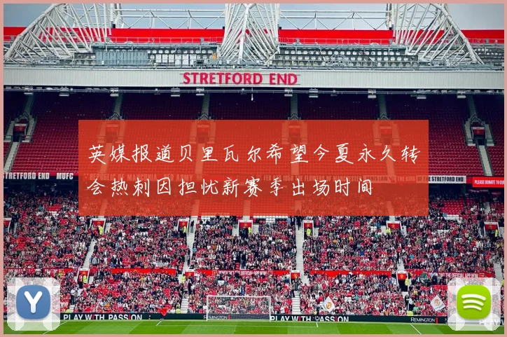 英媒报道贝里瓦尔希望今夏永久转会热刺因担忧新赛季出场时间