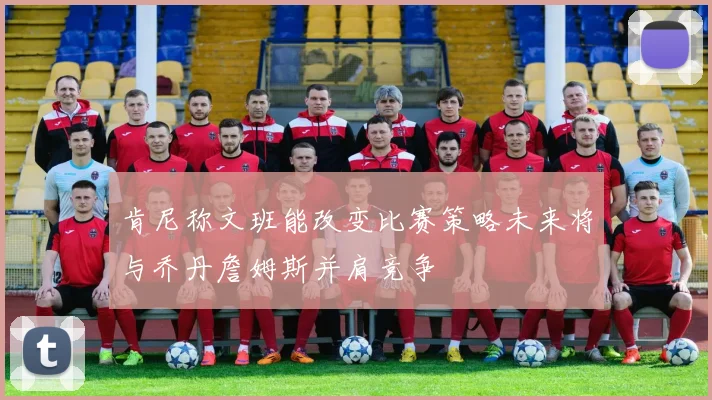 肯尼称文班能改变比赛策略未来将与乔丹詹姆斯并肩竞争