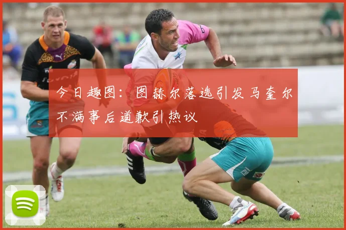 今日趣图：图赫尔落选引发马奎尔不满事后道歉引热议
