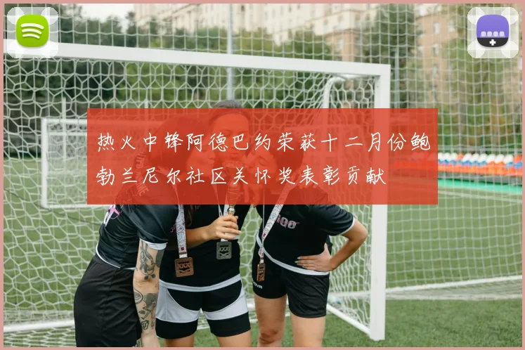 热火中锋阿德巴约荣获十二月份鲍勃兰尼尔社区关怀奖表彰贡献