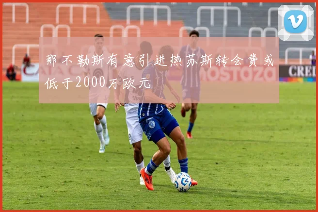 那不勒斯有意引进热苏斯转会费或低于2000万欧元