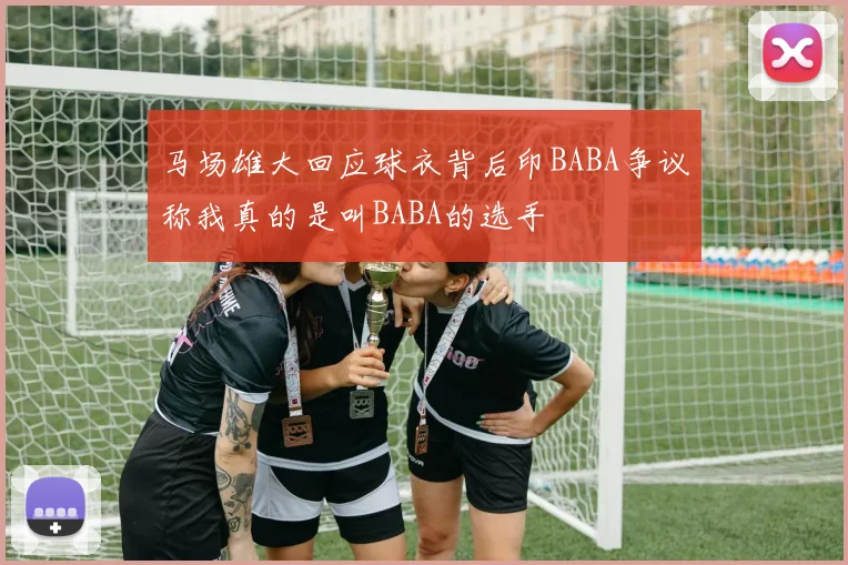 马场雄大回应球衣背后印BABA争议称我真的是叫BABA的选手