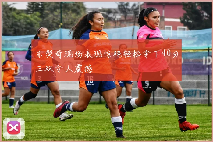 东契奇现场表现惊艳轻松拿下40分三双令人震撼