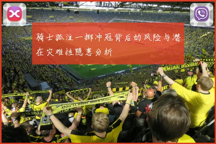 骑士孤注一掷冲冠背后的风险与潜在灾难性隐患分析