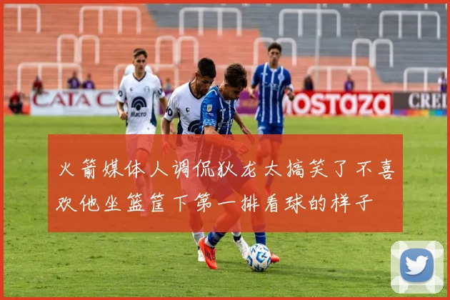 火箭媒体人调侃狄龙太搞笑了不喜欢他坐篮筐下第一排看球的样子