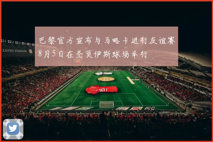 巴黎官方宣布与马略卡进行友谊赛8月5日在圣莫伊斯球场举行