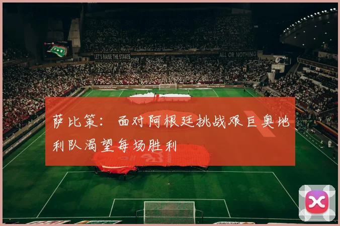 萨比策：面对阿根廷挑战艰巨奥地利队渴望每场胜利