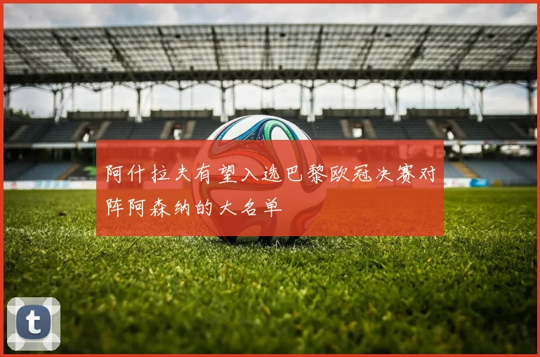阿什拉夫有望入选巴黎欧冠决赛对阵阿森纳的大名单