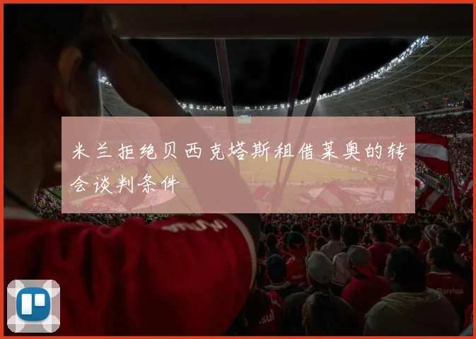 米兰拒绝贝西克塔斯租借莱奥的转会谈判条件
